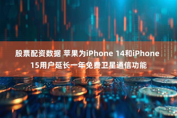 股票配资数据 苹果为iPhone 14和iPhone 15用户延长一年免费卫星通信功能