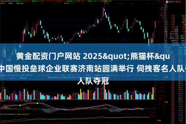 黄金配资门户网站 2025"熊猫杯"中国慢投垒球企业联赛济南站圆满举行 伺拽客名人队夺冠