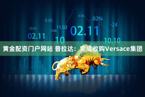 黄金配资门户网站 普拉达：完成收购Versace集团