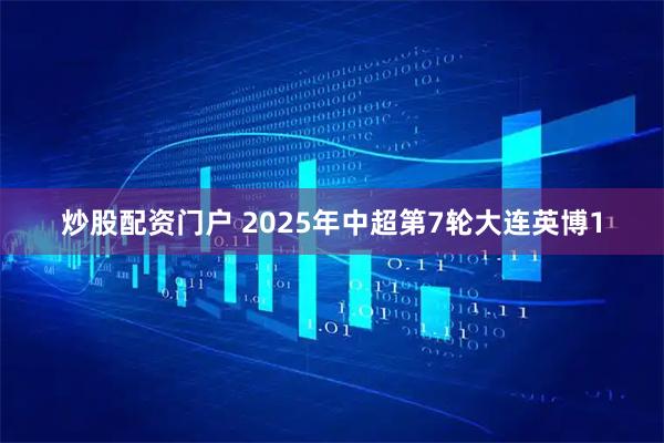 炒股配资门户 2025年中超第7轮大连英博1
