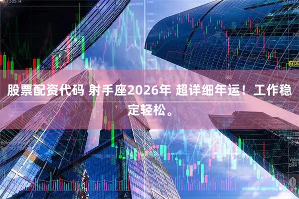 股票配资代码 射手座2026年 超详细年运!工作稳定轻松。